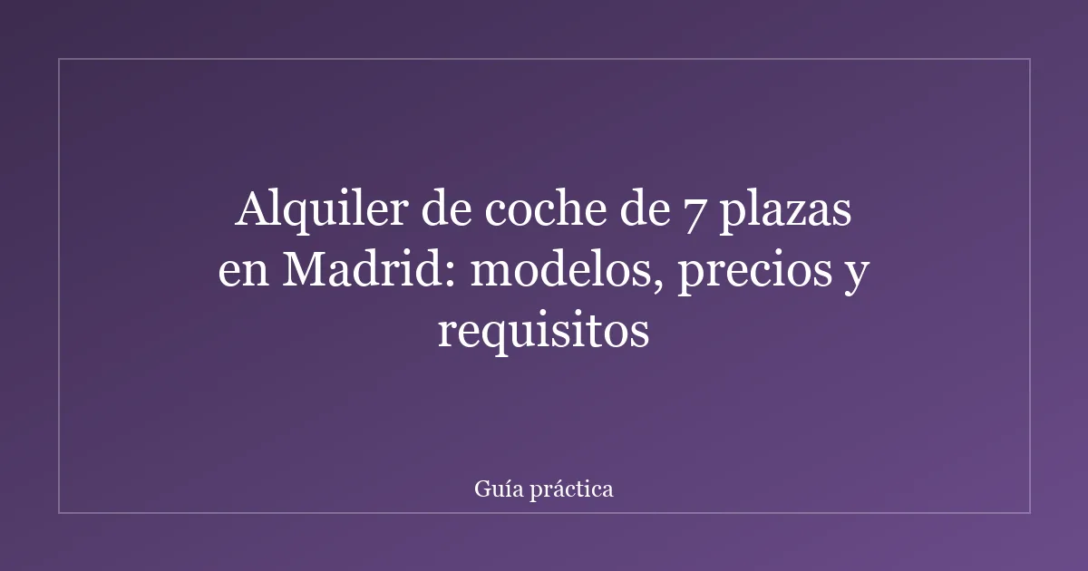 Alquiler de coche de 7 plazas en Madrid: modelos, precios y requisitos