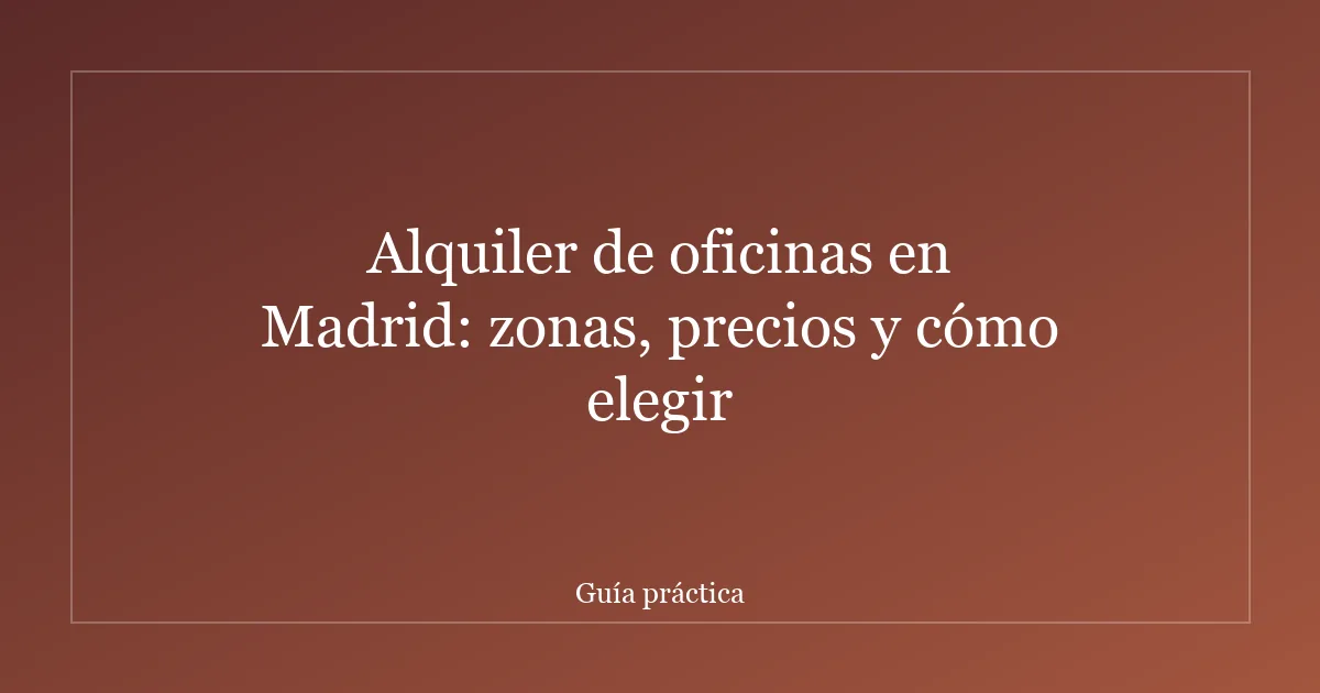 Alquiler de oficinas en Madrid: zonas, precios y cómo elegir