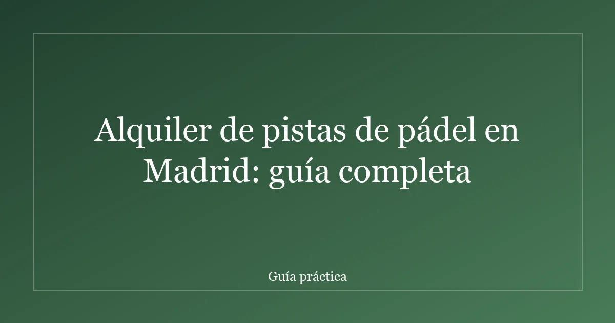 Alquiler de pistas de pádel en Madrid: guía completa