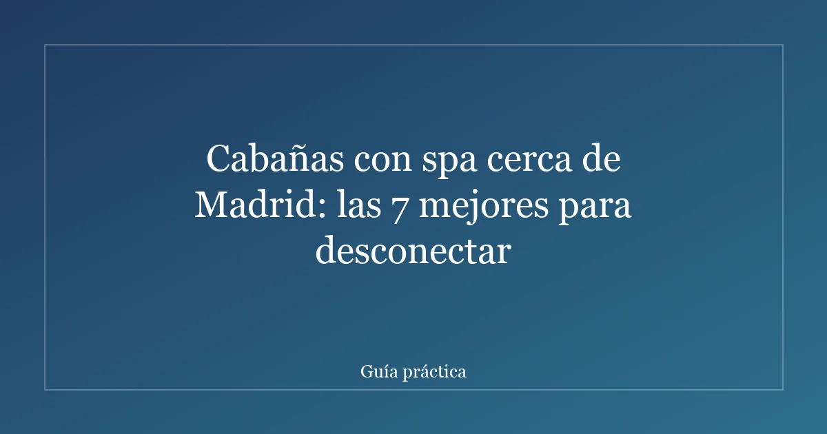 Cabañas con spa cerca de Madrid: las 7 mejores para desconectar