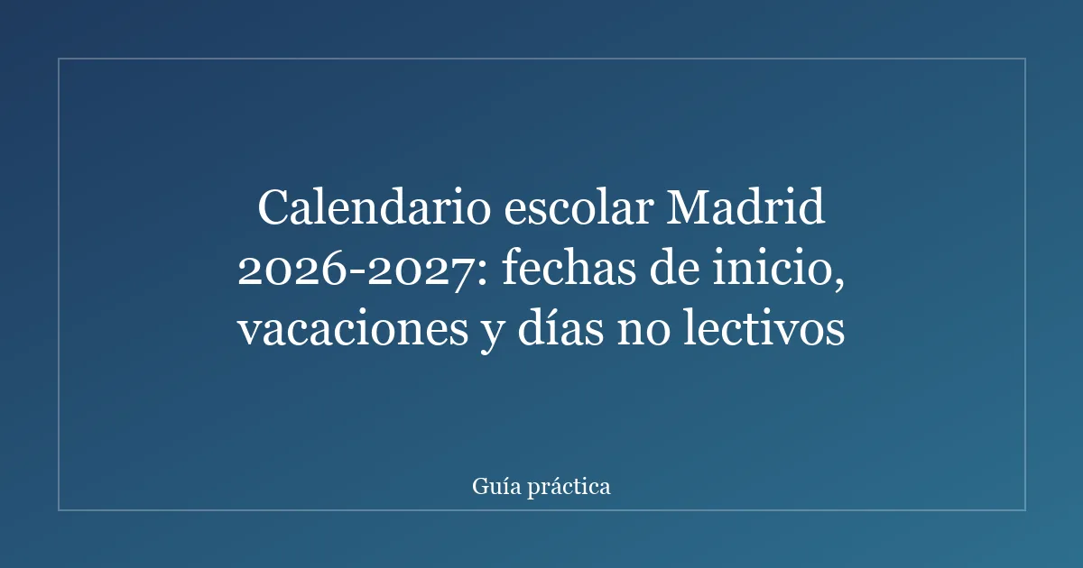 Calendario escolar Madrid 2026-2027: fechas de inicio, vacaciones y días no lectivos