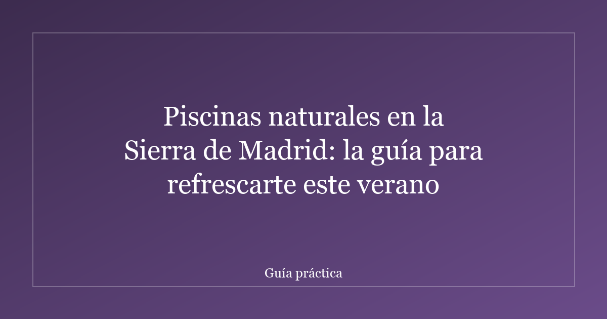 Piscinas naturales en la Sierra de Madrid: la guía para refrescarte este verano