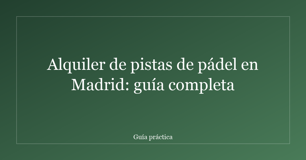 Alquiler de pistas de pádel en Madrid: guía completa