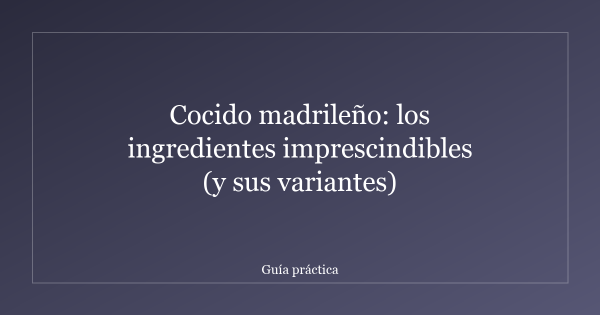 Cocido madrileño: los ingredientes imprescindibles (y sus variantes)