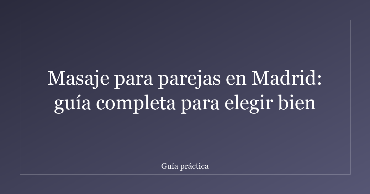 Masaje para parejas en Madrid: guía completa para elegir bien