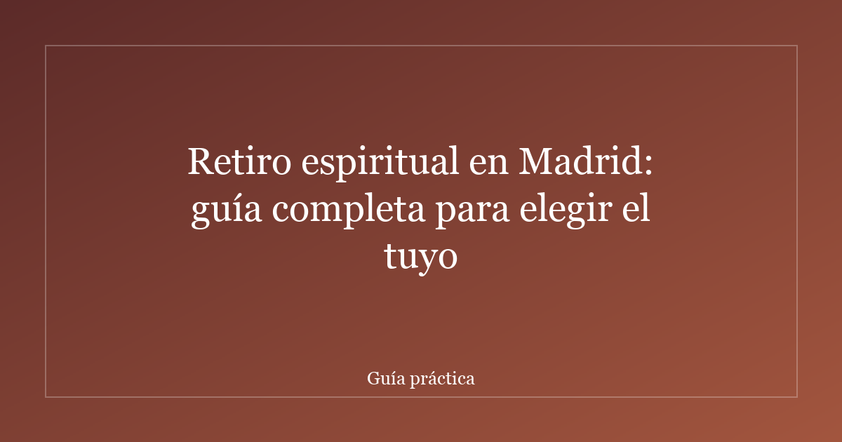Retiro espiritual en Madrid: guía completa para elegir el tuyo