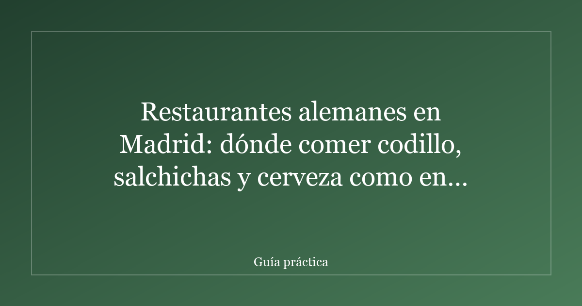 Restaurantes alemanes en Madrid: dónde comer codillo, salchichas y cerveza como en Múnich