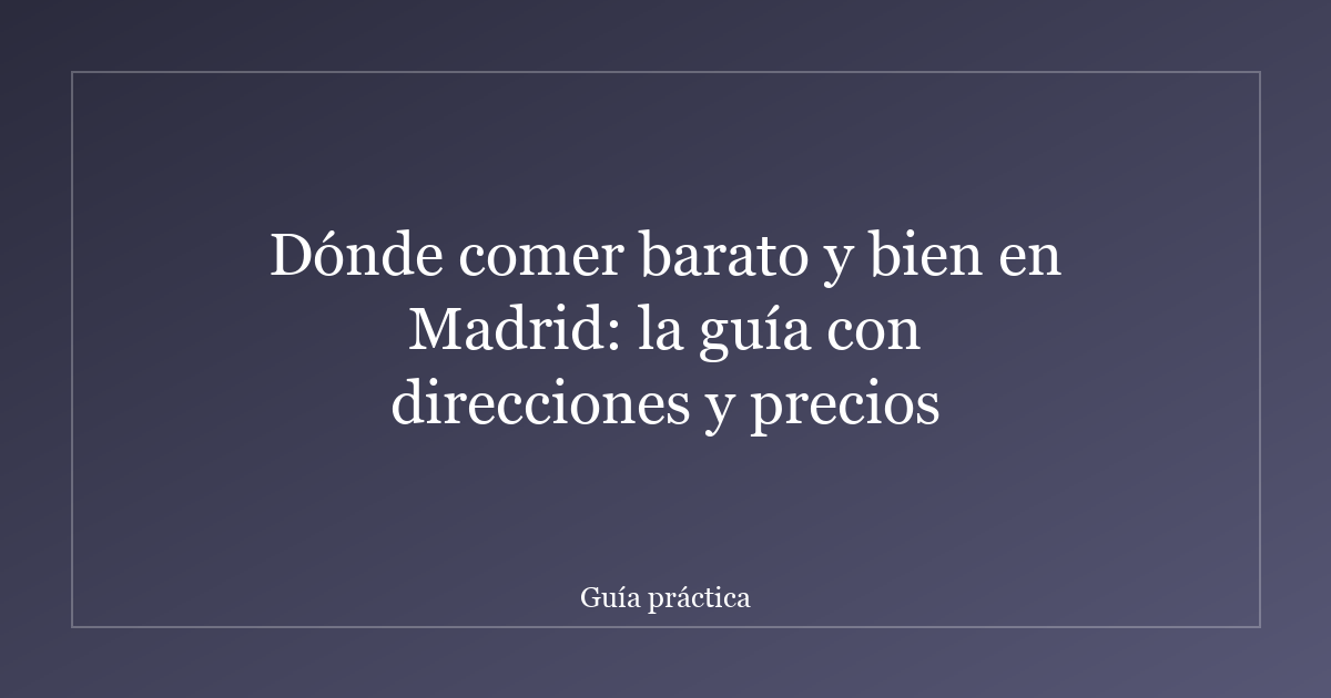 Dónde comer barato y bien en Madrid: la guía con direcciones y precios