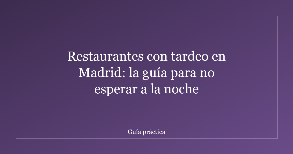 Restaurantes con tardeo en Madrid: la guía para no esperar a la noche