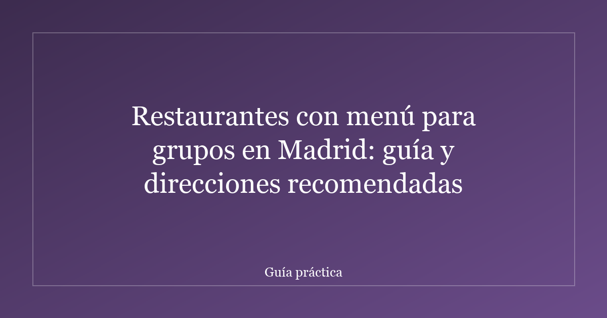 Restaurantes con menú para grupos en Madrid: guía y direcciones recomendadas