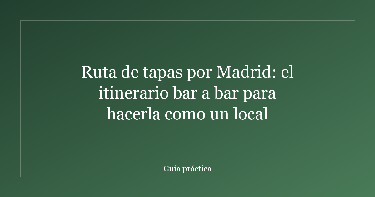Ruta de tapas por Madrid: el itinerario bar a bar para hacerla como un local