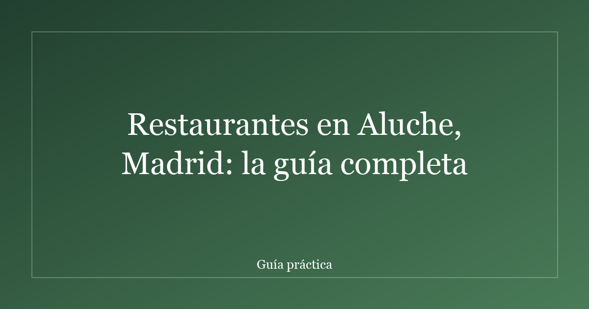 Restaurantes en Aluche, Madrid: la guía completa
