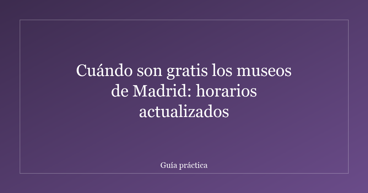 Cuándo son gratis los museos de Madrid: horarios actualizados