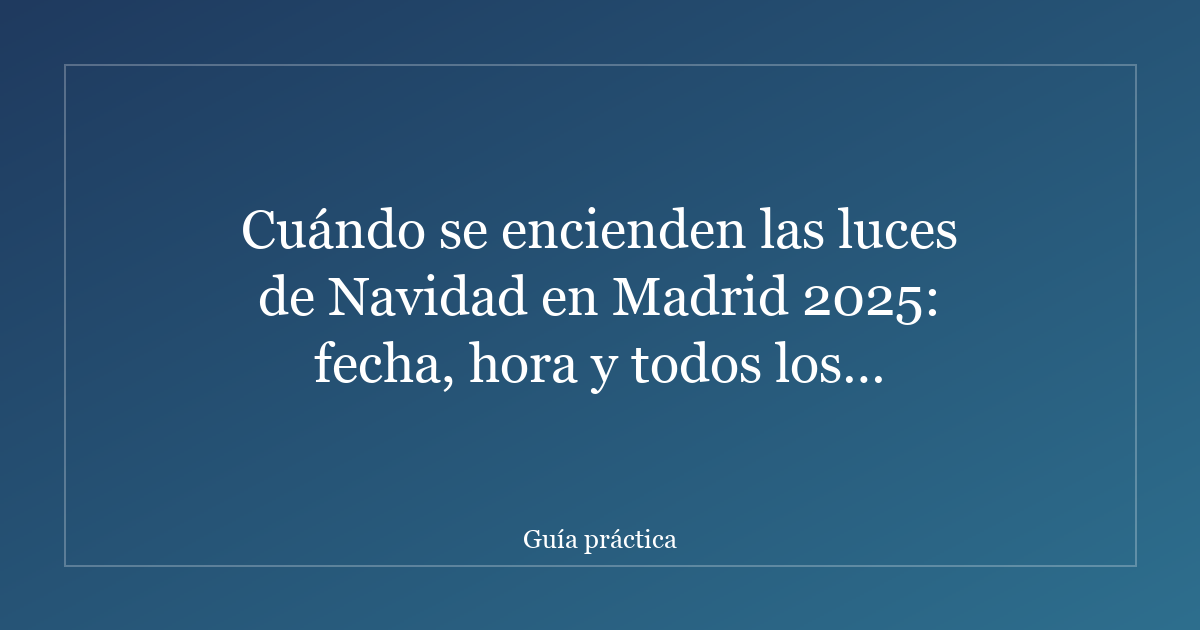 Cuándo se encienden las luces de Navidad en Madrid 2025: fecha, hora y todos los detalles