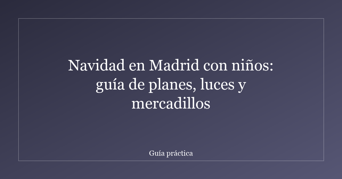 Navidad en Madrid con niños: guía de planes, luces y mercadillos
