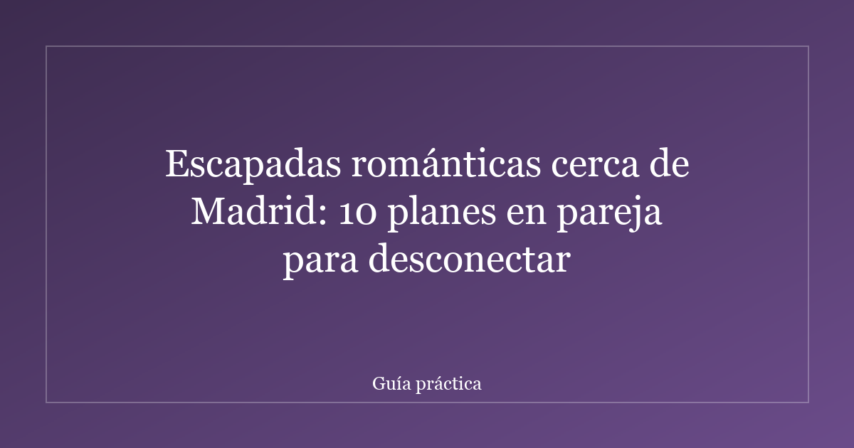 Escapadas románticas cerca de Madrid: 10 planes en pareja para desconectar