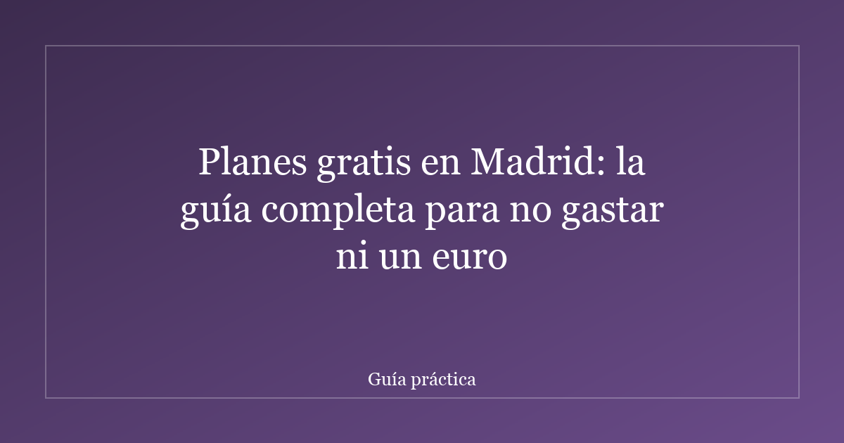 Planes gratis en Madrid: la guía completa para no gastar ni un euro