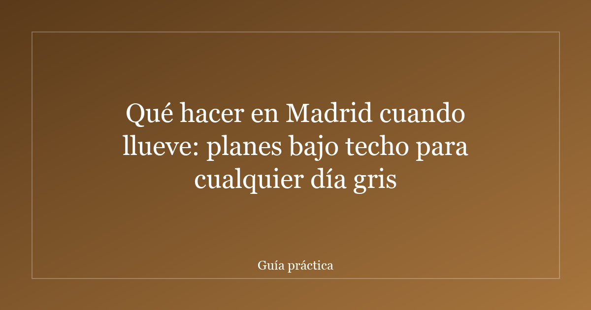 Qué hacer en Madrid cuando llueve: planes bajo techo para cualquier día gris