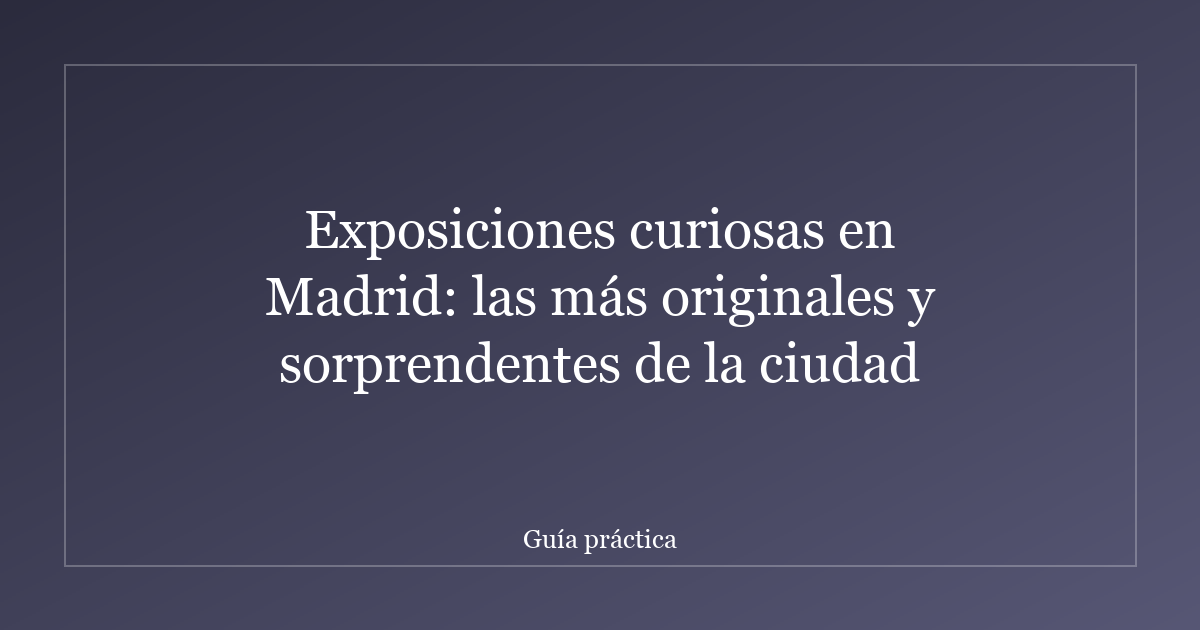 Exposiciones curiosas en Madrid: las más originales y sorprendentes de la ciudad