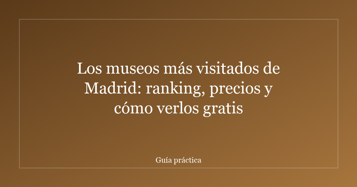 Los museos más visitados de Madrid: ranking, precios y cómo verlos gratis