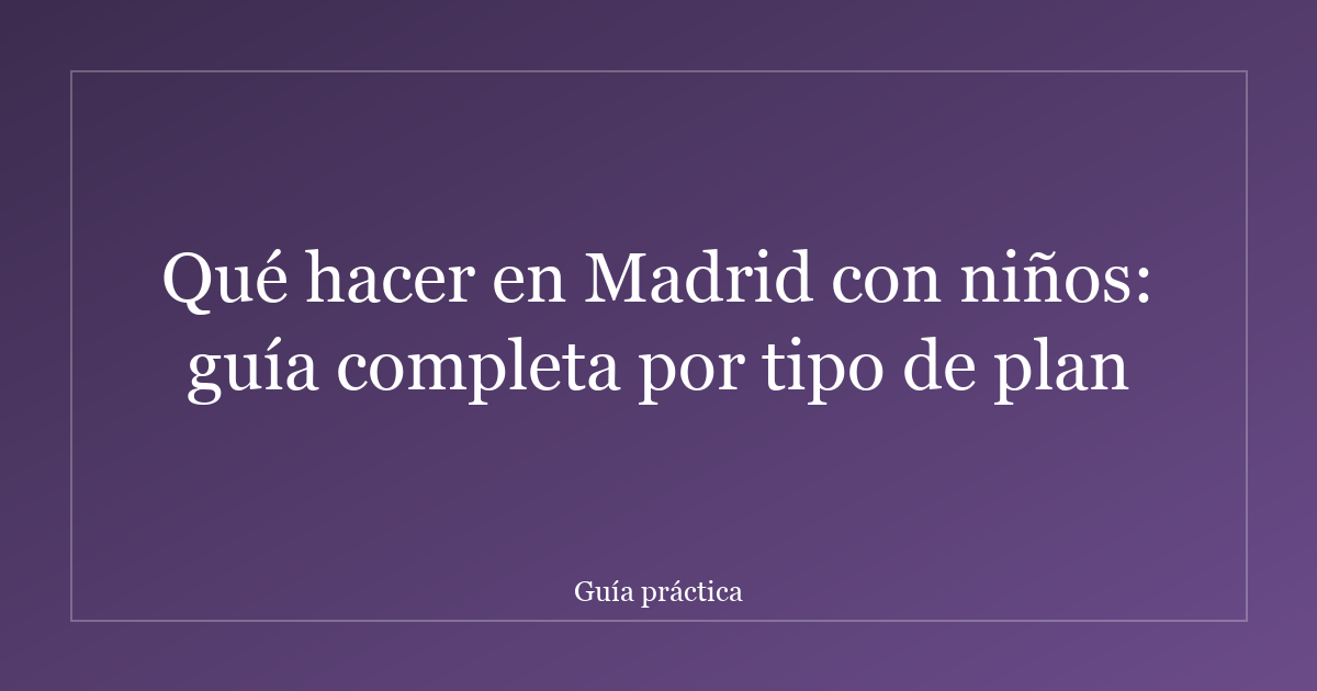 Qué hacer en Madrid con niños: guía completa por tipo de plan