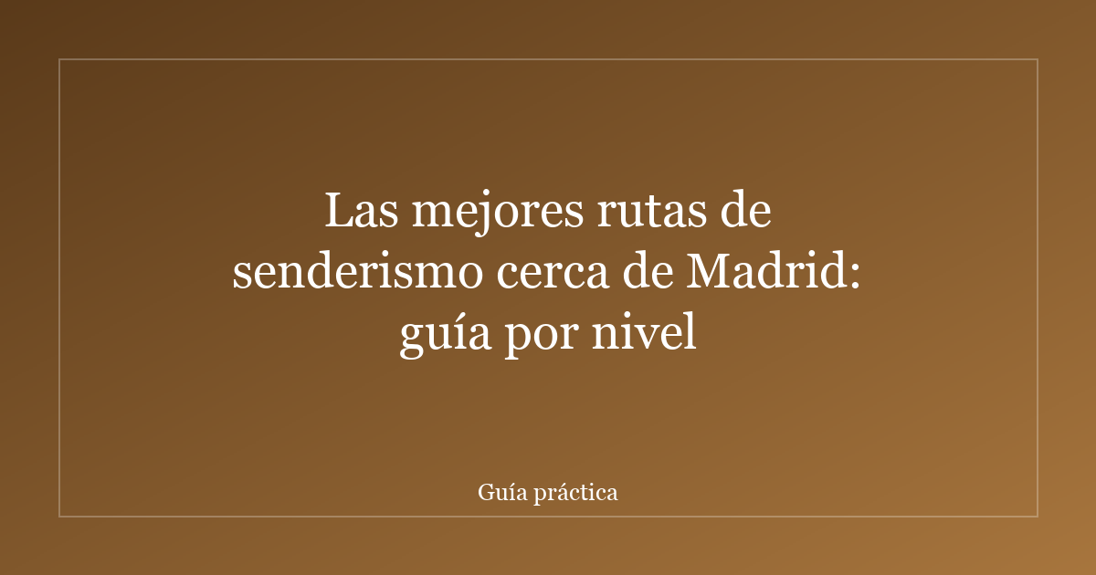 Las mejores rutas de senderismo cerca de Madrid: guía por nivel