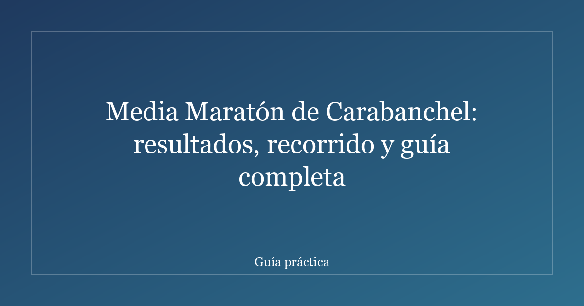 Media Maratón de Carabanchel: resultados, recorrido y guía completa