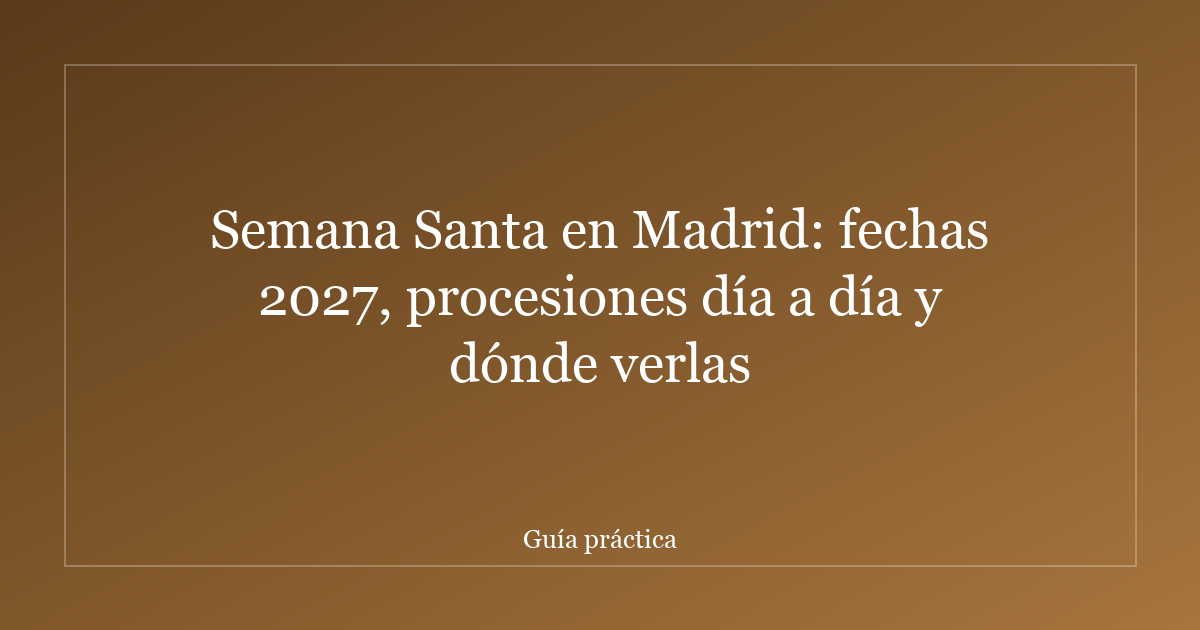 Semana Santa en Madrid: fechas 2027, procesiones día a día y dónde verlas