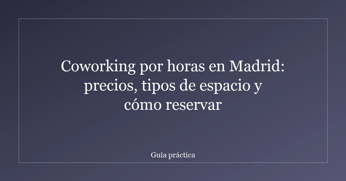 Coworking por horas en Madrid: precios, tipos de espacio y cómo reservar