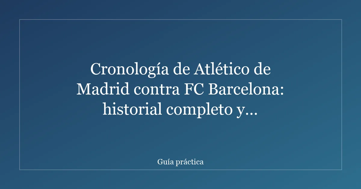 Cronología de Atlético de Madrid contra FC Barcelona: historial completo y resultados
