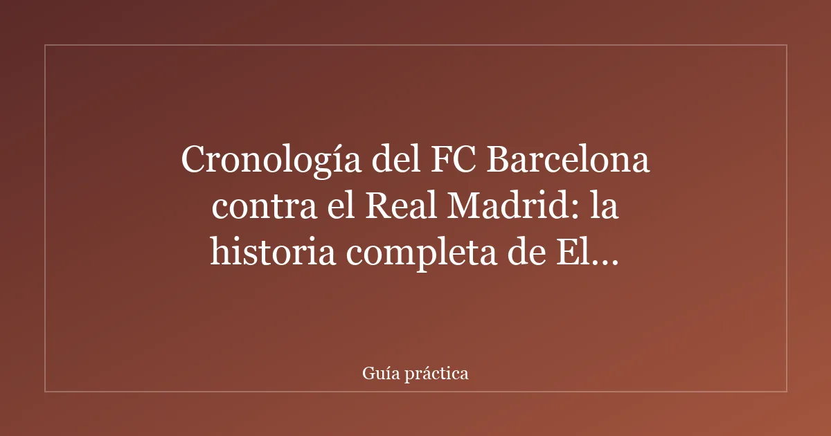 Cronología del FC Barcelona contra el Real Madrid: la historia completa de El Clásico