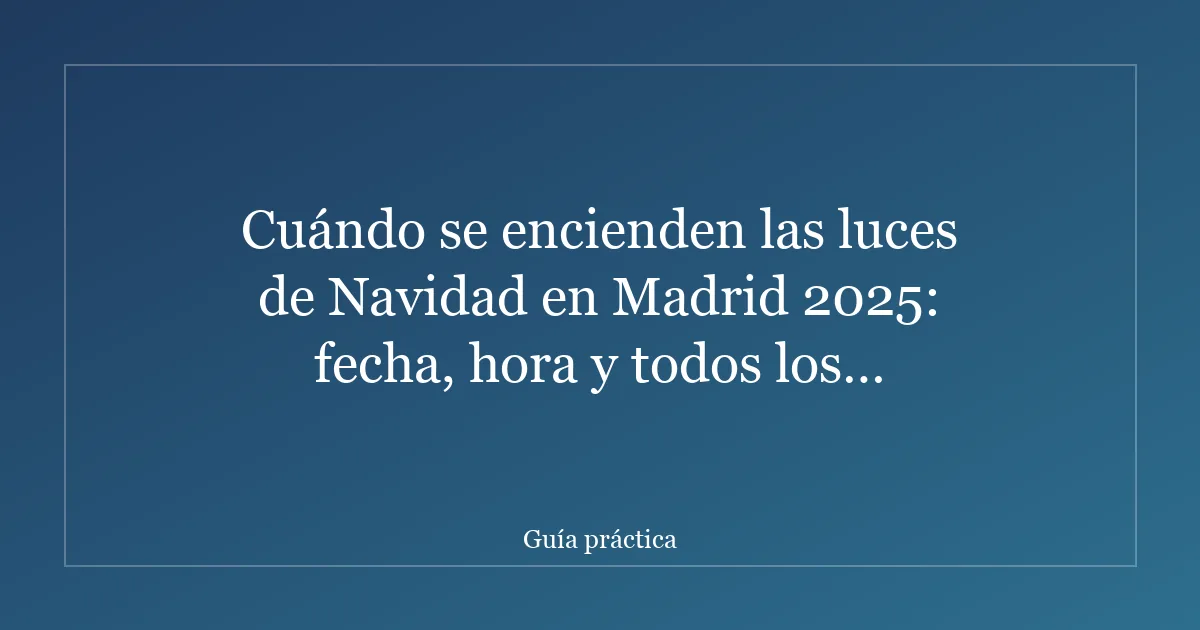 Cuándo se encienden las luces de Navidad en Madrid 2025: fecha, hora y todos los detalles