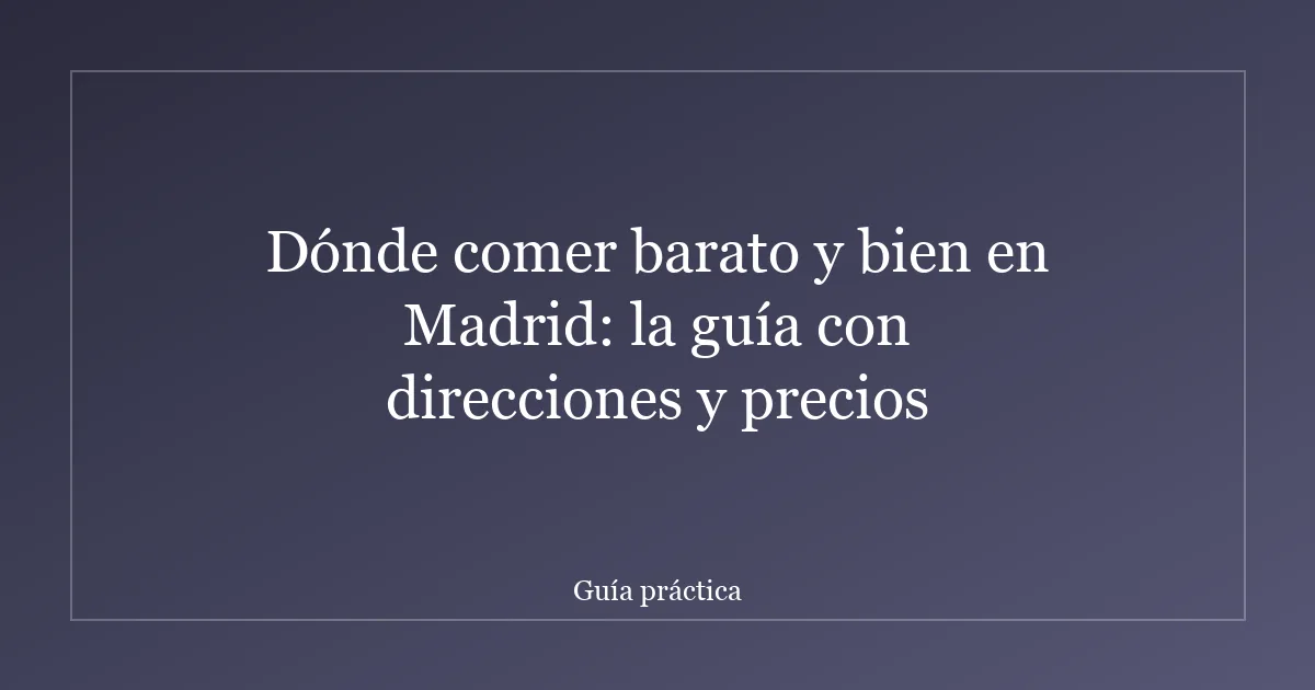 Dónde comer barato y bien en Madrid: la guía con direcciones y precios