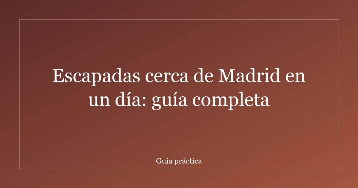 Escapadas cerca de Madrid en un día: guía completa