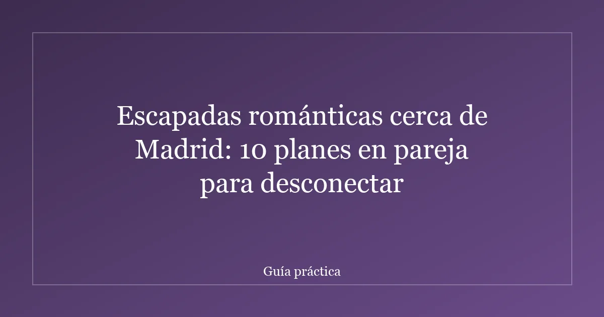 Escapadas románticas cerca de Madrid: 10 planes en pareja para desconectar