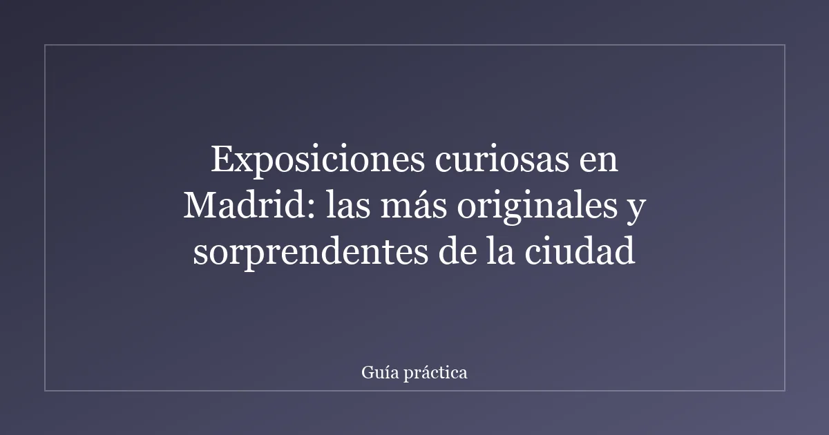Exposiciones curiosas en Madrid: las más originales y sorprendentes de la ciudad
