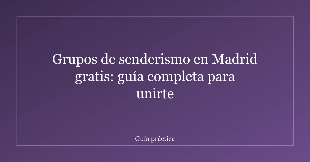 Grupos de senderismo en Madrid gratis: guía completa para unirte