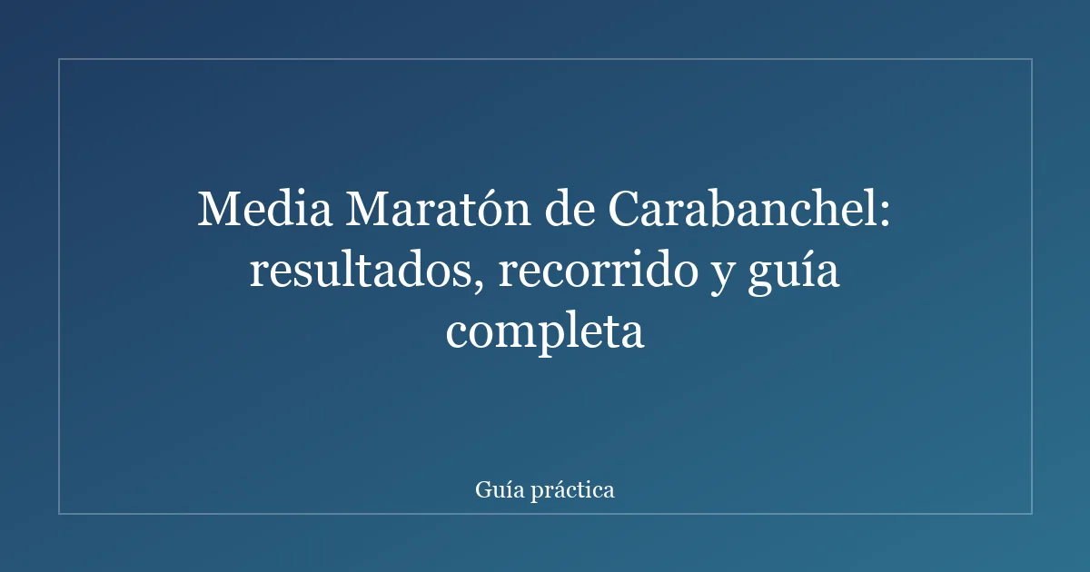 Media Maratón de Carabanchel: resultados, recorrido y guía completa