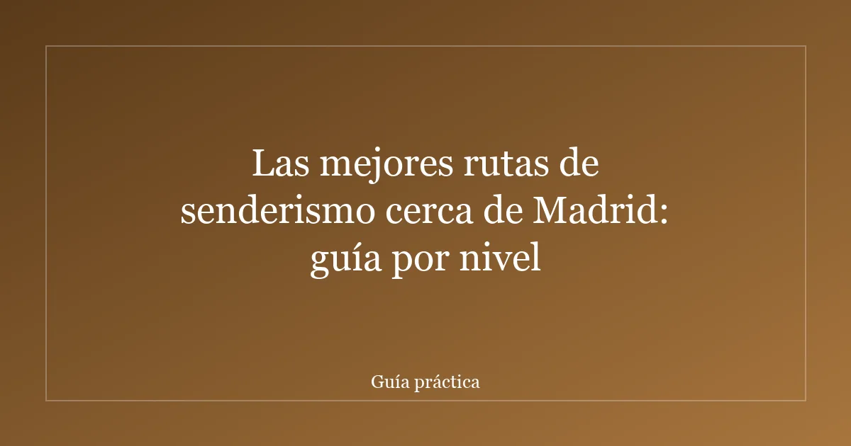 Las mejores rutas de senderismo cerca de Madrid: guía por nivel