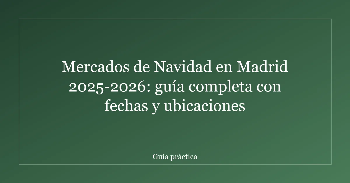 Mercados de Navidad en Madrid 2025-2026: guía completa con fechas y ubicaciones