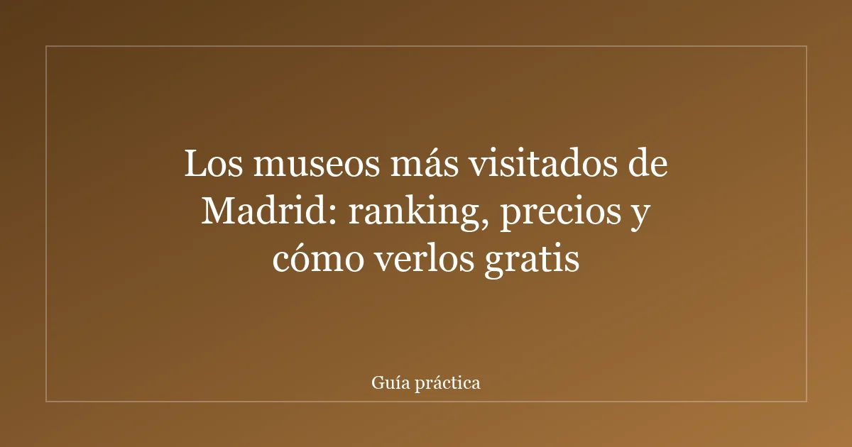 Los museos más visitados de Madrid: ranking, precios y cómo verlos gratis