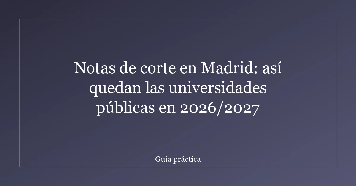 Notas de corte en Madrid: así quedan las universidades públicas en 2026/2027