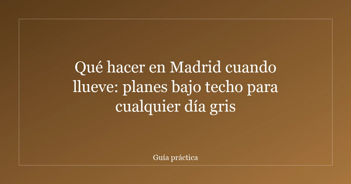 Qué hacer en Madrid cuando llueve: planes bajo techo para cualquier día gris
