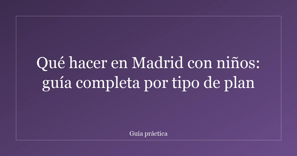 Qué hacer en Madrid con niños: guía completa por tipo de plan