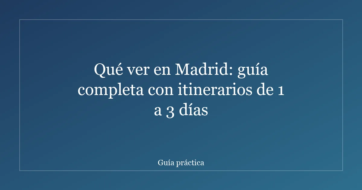 Qué ver en Madrid: guía completa con itinerarios de 1 a 3 días