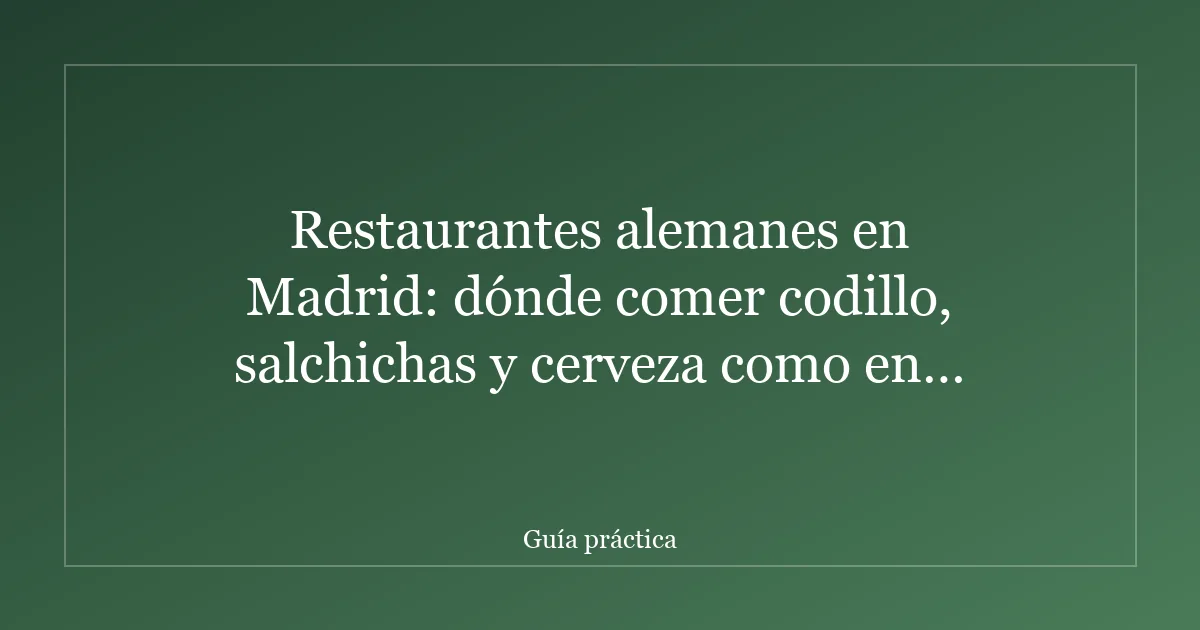Restaurantes alemanes en Madrid: dónde comer codillo, salchichas y cerveza como en Múnich