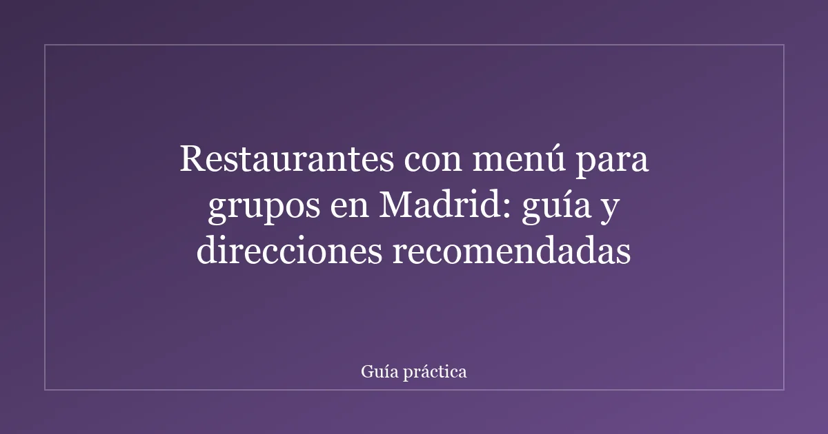 Restaurantes con menú para grupos en Madrid: guía y direcciones recomendadas