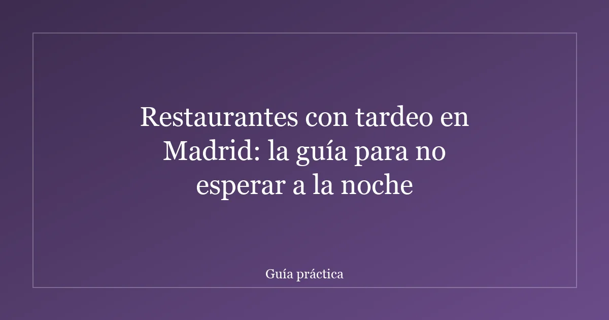 Restaurantes con tardeo en Madrid: la guía para no esperar a la noche