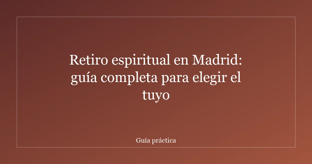 Retiro espiritual en Madrid: guía completa para elegir el tuyo