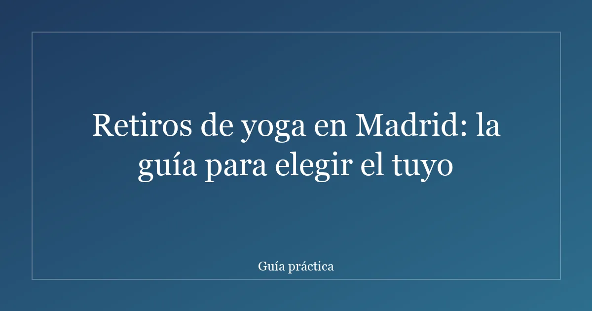 Retiros de yoga en Madrid: la guía para elegir el tuyo